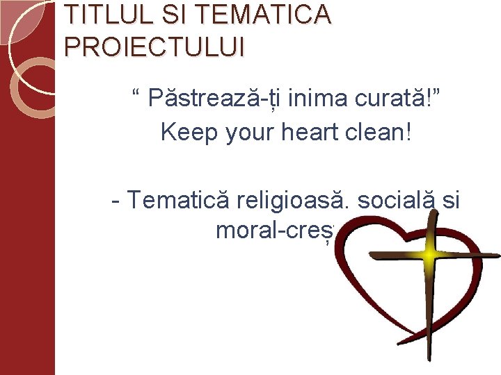 TITLUL SI TEMATICA PROIECTULUI “ Păstrează-ți inima curată!” Keep your heart clean! - Tematică