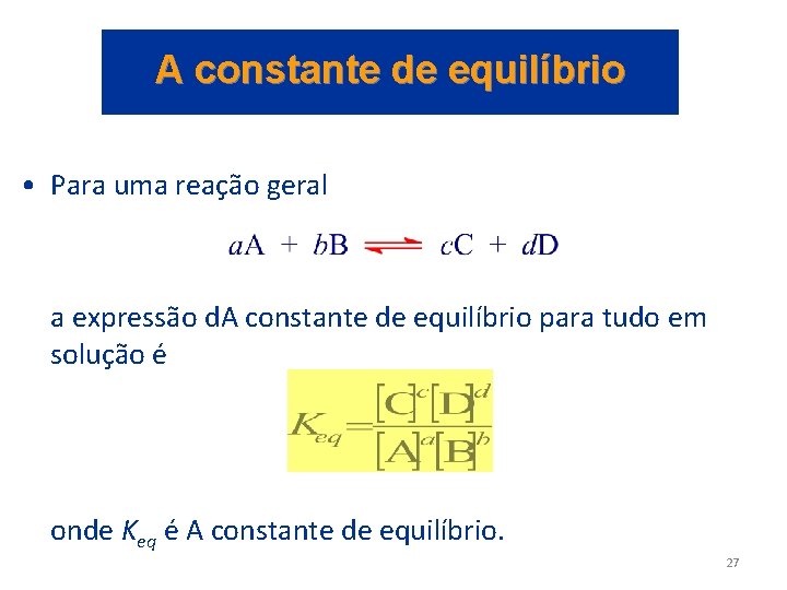 A constante de equilíbrio • Para uma reação geral a expressão d. A constante