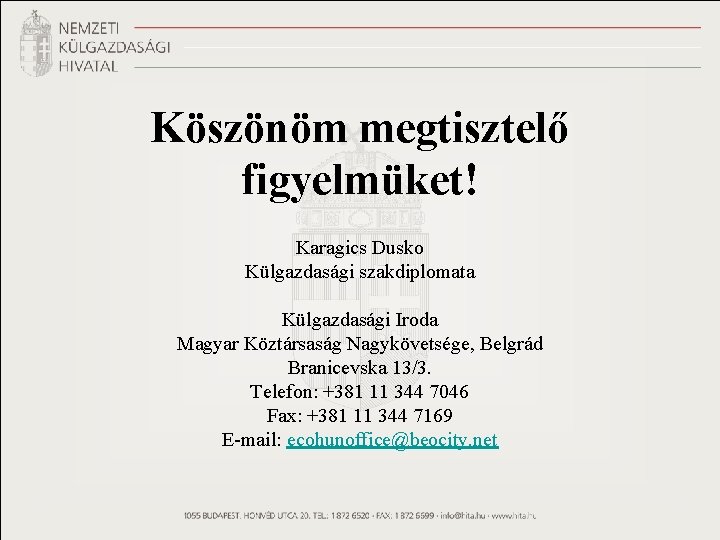 Köszönöm megtisztelő figyelmüket! Karagics Dusko Külgazdasági szakdiplomata Külgazdasági Iroda Magyar Köztársaság Nagykövetsége, Belgrád Branicevska