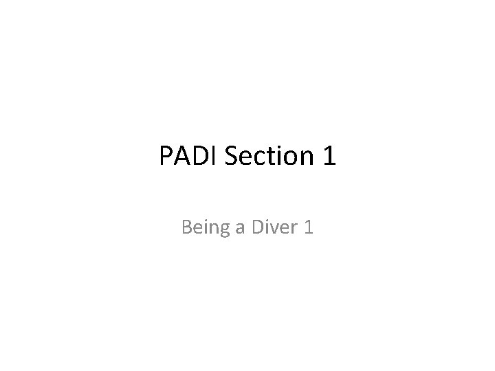 PADI Section 1 Being a Diver 1 PADI Section 1 Being a Diver 1