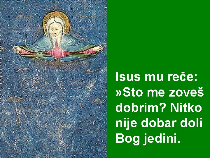 Isus mu reče: » Sto me zoveš dobrim? Nitko nije dobar doli Bog jedini.