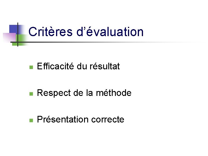 Critères d’évaluation n Efficacité du résultat n Respect de la méthode n Présentation correcte