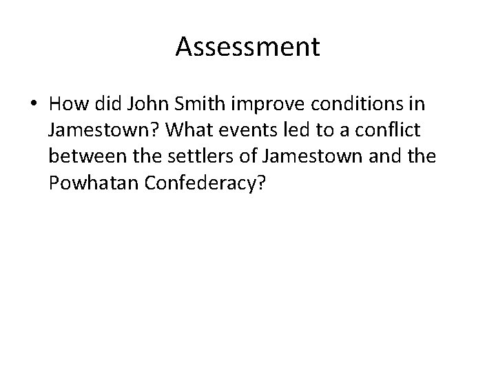 Assessment • How did John Smith improve conditions in Jamestown? What events led to