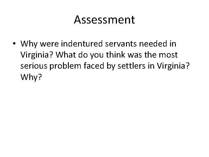 Assessment • Why were indentured servants needed in Virginia? What do you think was