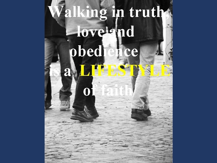 Walking in truth, love and obedience is a LIFESTYLE of faith 