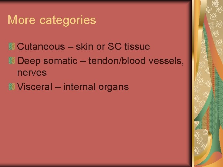 More categories Cutaneous – skin or SC tissue Deep somatic – tendon/blood vessels, nerves