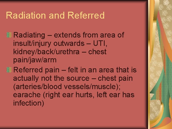 Radiation and Referred Radiating – extends from area of insult/injury outwards – UTI, kidney/back/urethra