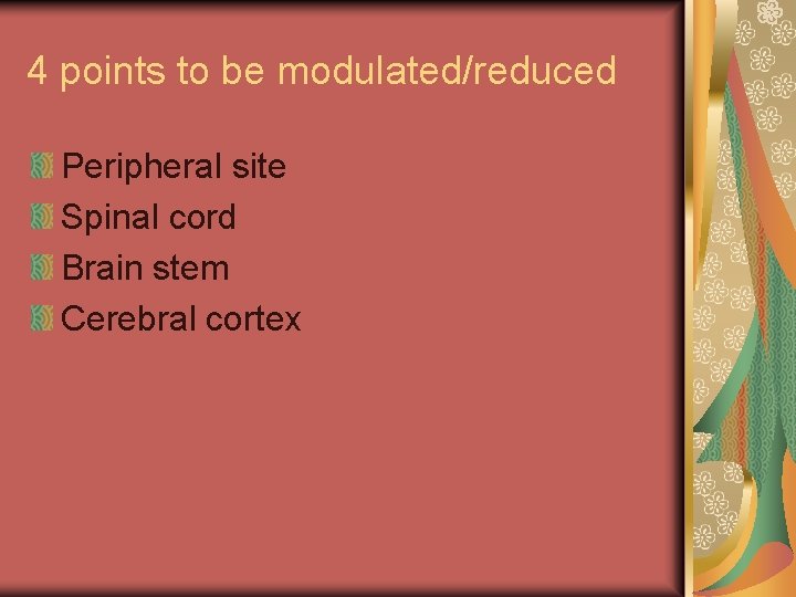 4 points to be modulated/reduced Peripheral site Spinal cord Brain stem Cerebral cortex 
