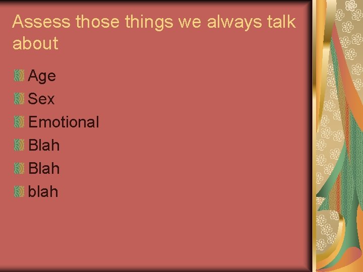 Assess those things we always talk about Age Sex Emotional Blah blah 
