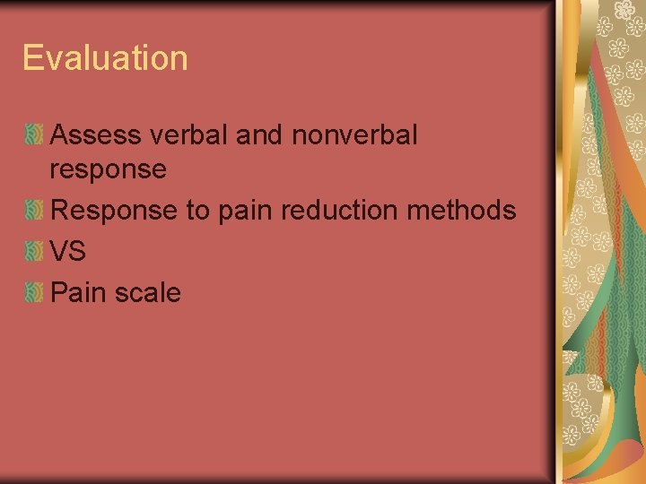 Evaluation Assess verbal and nonverbal response Response to pain reduction methods VS Pain scale