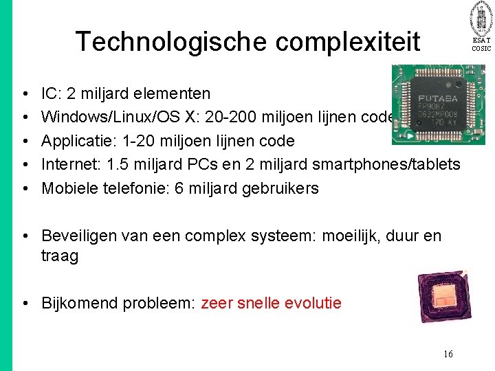 Technologische complexiteit • • • ESAT COSIC IC: 2 miljard elementen Windows/Linux/OS X: 20