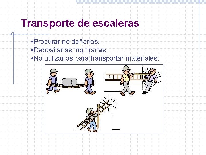 Transporte de escaleras • Procurar no dañarlas. • Depositarlas, no tirarlas. • No utilizarlas