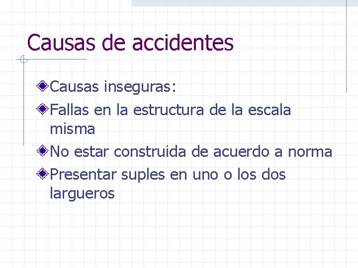 Causas de accidentes Causas inseguras: Fallas en la estructura de la escala misma No