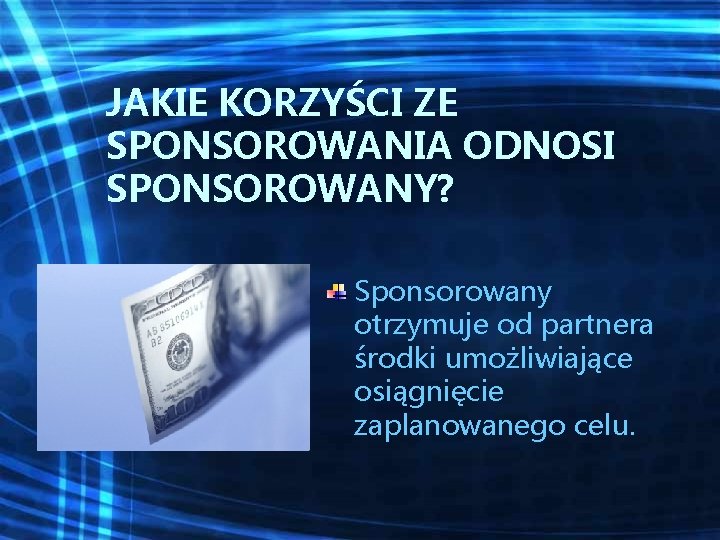 JAKIE KORZYŚCI ZE SPONSOROWANIA ODNOSI SPONSOROWANY? Sponsorowany otrzymuje od partnera środki umożliwiające osiągnięcie zaplanowanego