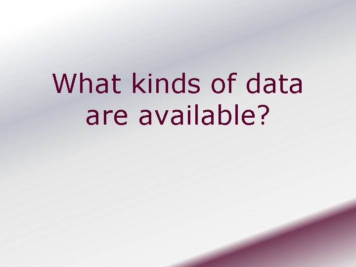 What kinds of data are available? 