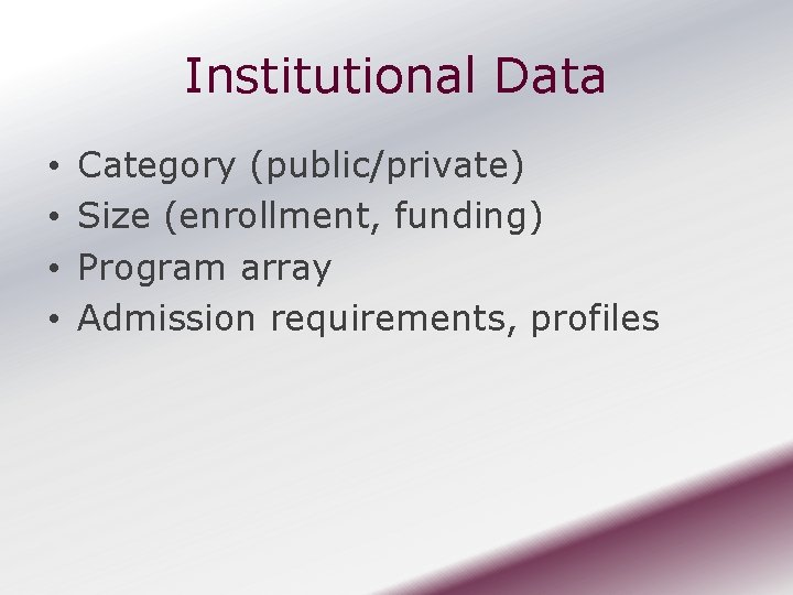 Institutional Data • • Category (public/private) Size (enrollment, funding) Program array Admission requirements, profiles