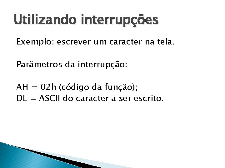 Utilizando interrupções Exemplo: escrever um caracter na tela. Parâmetros da interrupção: AH = 02 Utilizando interrupções Exemplo: escrever um caracter na tela. Parâmetros da interrupção: AH = 02
