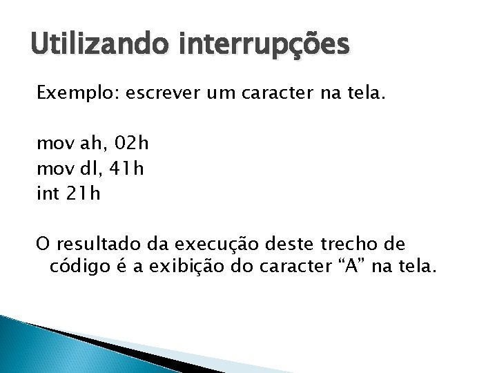 Utilizando interrupções Exemplo: escrever um caracter na tela. mov ah, 02 h mov dl, Utilizando interrupções Exemplo: escrever um caracter na tela. mov ah, 02 h mov dl,
