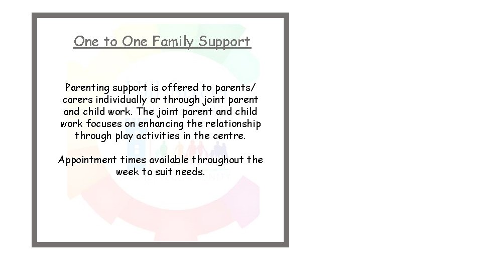 One to One Family Support Parenting support is offered to parents/ carers individually or