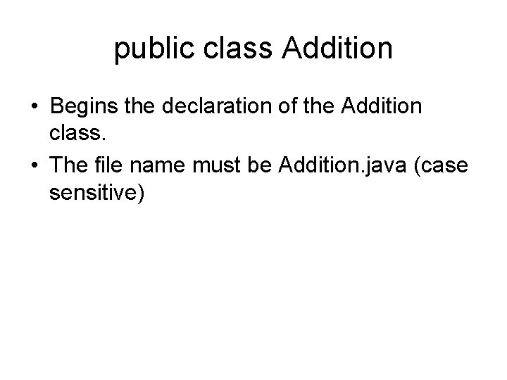 public class Addition • Begins the declaration of the Addition class. • The file public class Addition • Begins the declaration of the Addition class. • The file