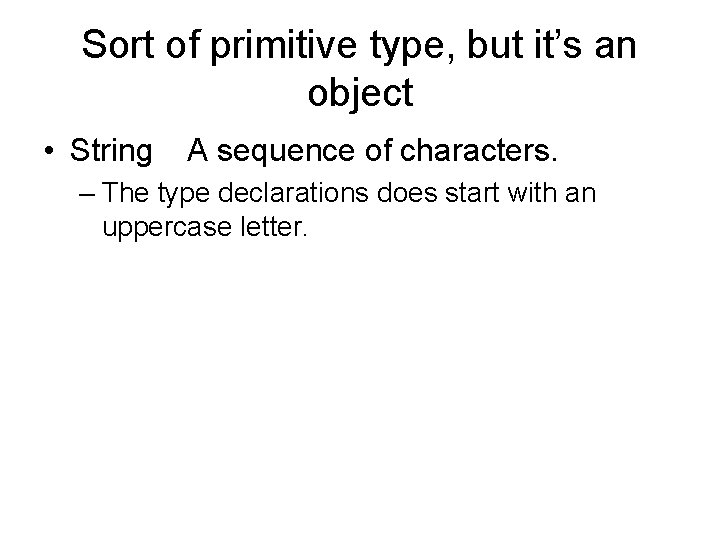 Sort of primitive type, but it’s an object • String A sequence of characters. Sort of primitive type, but it’s an object • String A sequence of characters.