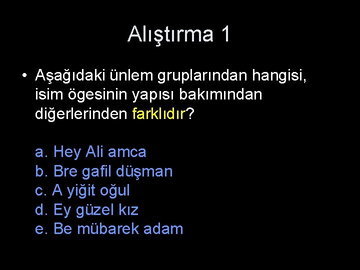 Alıştırma 1 • Aşağıdaki ünlem gruplarından hangisi, isim ögesinin yapısı bakımından diğerlerinden farklıdır? a.