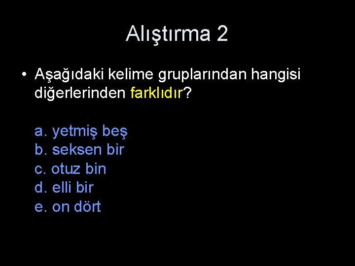 Alıştırma 2 • Aşağıdaki kelime gruplarından hangisi diğerlerinden farklıdır? a. yetmiş beş b. seksen