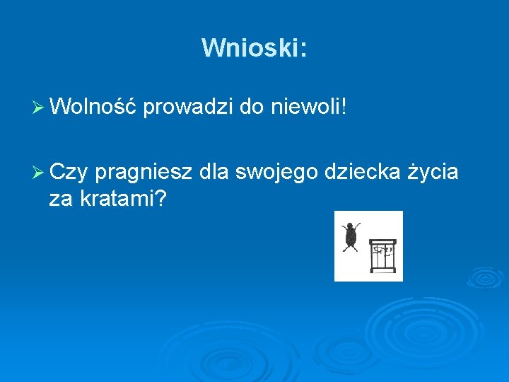 Wnioski: Ø Wolność prowadzi do niewoli! Ø Czy pragniesz dla swojego dziecka życia za