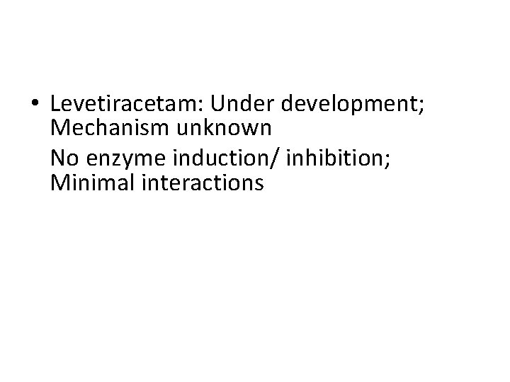  • Levetiracetam: Under development; Mechanism unknown No enzyme induction/ inhibition; Minimal interactions 