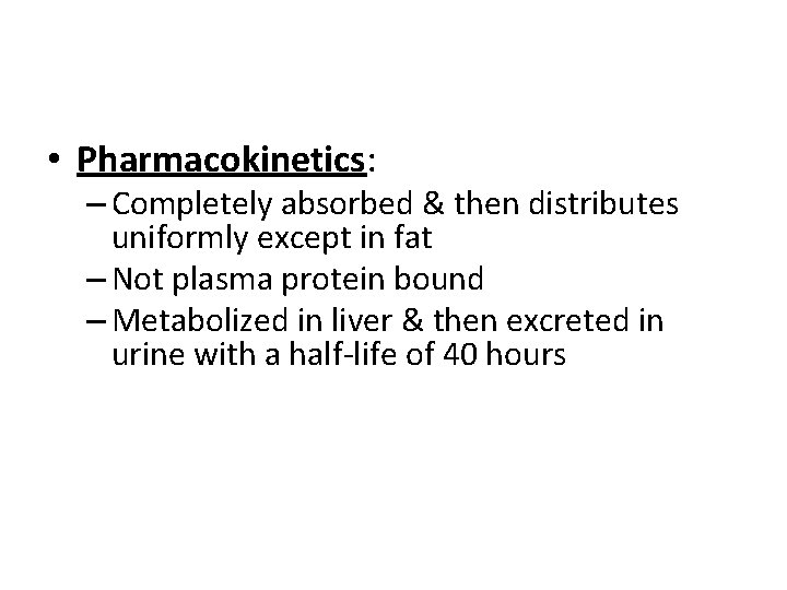  • Pharmacokinetics: – Completely absorbed & then distributes uniformly except in fat –