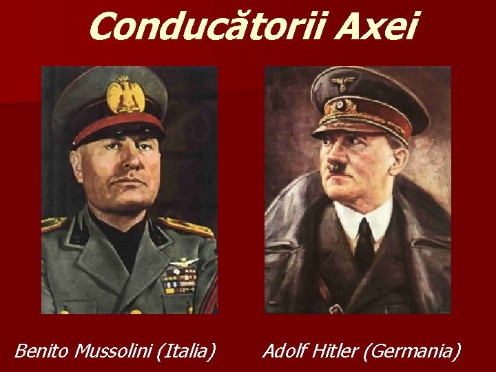 Conducătorii Axei Benito Mussolini (Italia) Adolf Hitler (Germania) Conducătorii Axei Benito Mussolini (Italia) Adolf Hitler (Germania)
