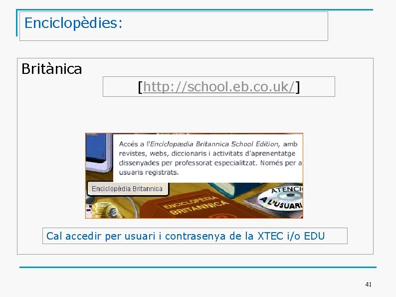 Enciclopèdies: Britànica [http: //school. eb. co. uk/] Cal accedir per usuari i contrasenya de