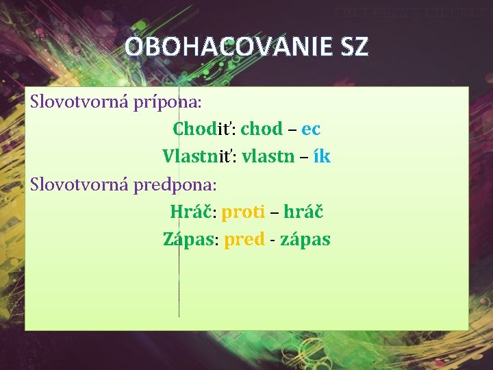 OBOHACOVANIE SZ Slovotvorná prípona: Chodiť: chod – ec Vlastniť: vlastn – ík Slovotvorná predpona: