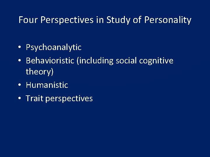 Four Perspectives in Study of Personality • Psychoanalytic • Behavioristic (including social cognitive theory)