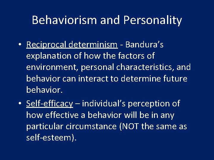 Behaviorism and Personality • Reciprocal determinism - Bandura’s explanation of how the factors of