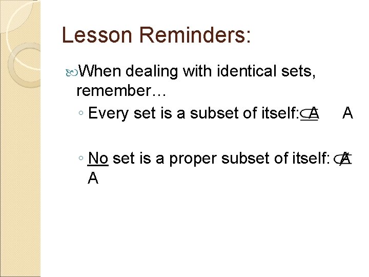 Lesson Reminders: When dealing with identical sets, remember… ◦ Every set is a subset