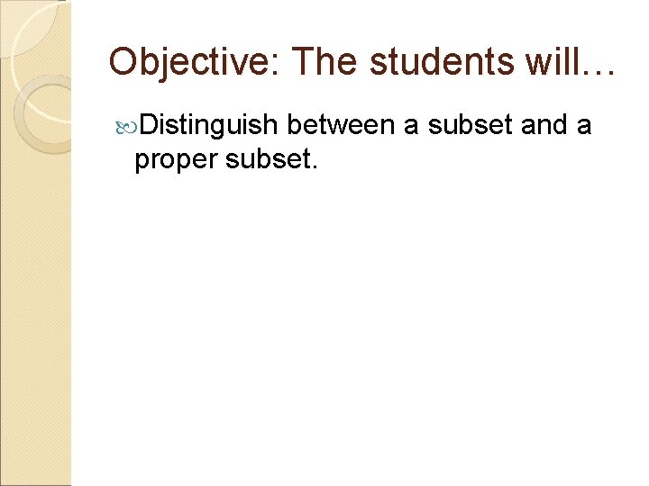 Objective: The students will… Distinguish between a subset and a proper subset. 