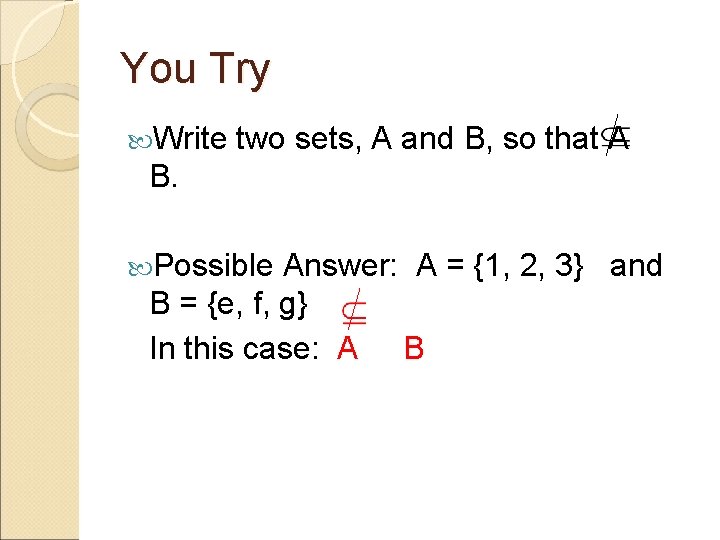 You Try Write two sets, A and B, so that A B. Possible Answer: