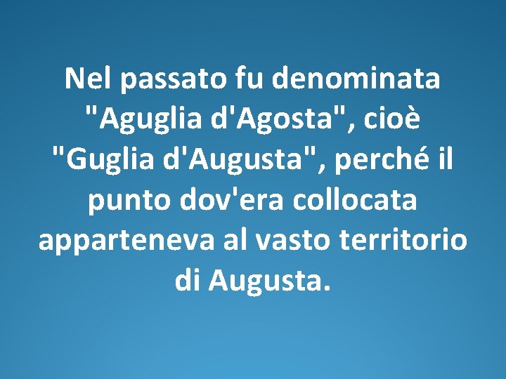 Nel passato fu denominata "Aguglia d'Agosta", cioè "Guglia d'Augusta", perché il punto dov'era collocata