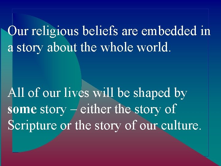Our religious beliefs are embedded in a story about the whole world. All of