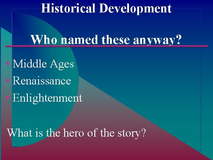 Historical Development Who named these anyway? ▪ Middle Ages ▪ Renaissance ▪ Enlightenment What