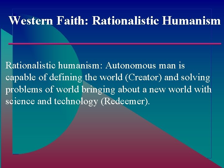 Western Faith: Rationalistic Humanism Rationalistic humanism: Autonomous man is capable of defining the world