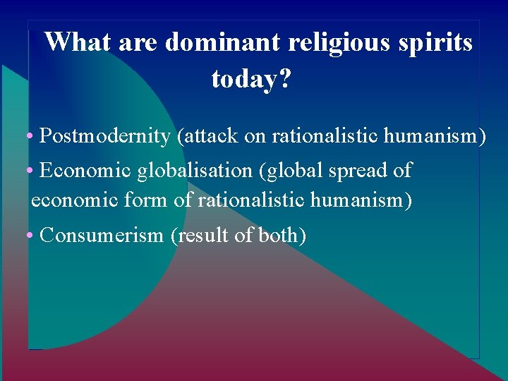 What are dominant religious spirits today? • Postmodernity (attack on rationalistic humanism) • Economic