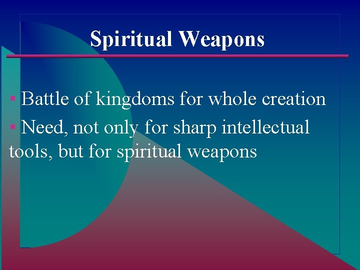 Spiritual Weapons ▪ Battle of kingdoms for whole creation ▪ Need, not only for