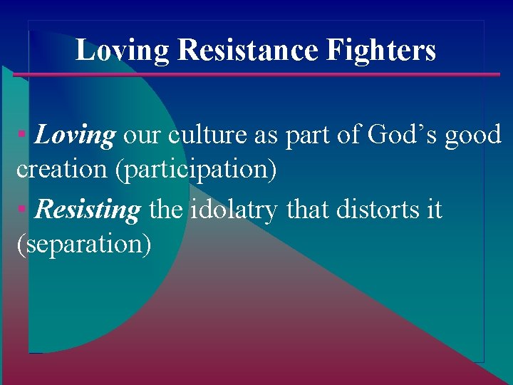 Loving Resistance Fighters ▪ Loving our culture as part of God’s good creation (participation)