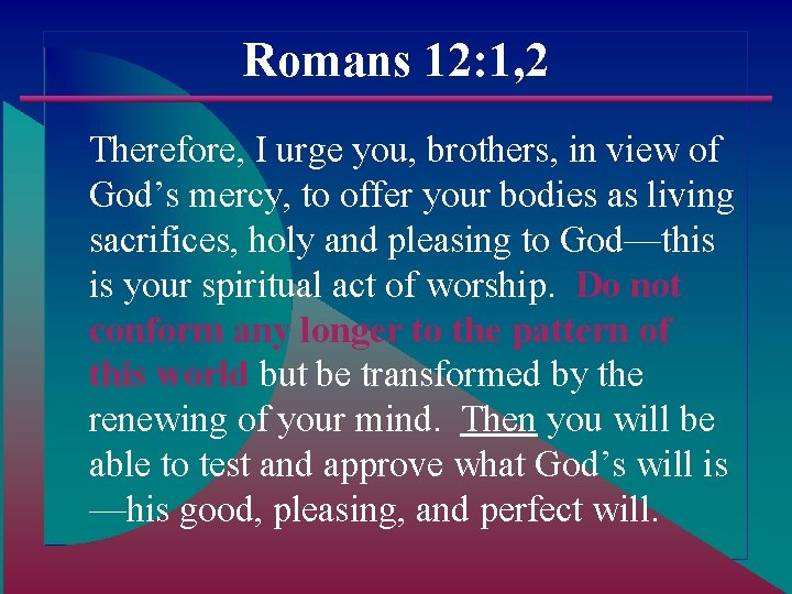 Romans 12: 1, 2 Therefore, I urge you, brothers, in view of God’s mercy,