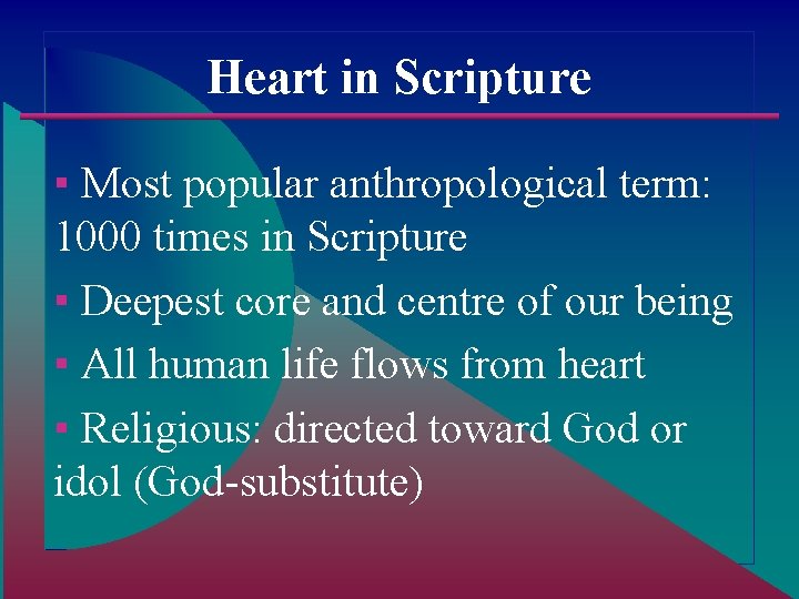 Heart in Scripture ▪ Most popular anthropological term: 1000 times in Scripture ▪ Deepest