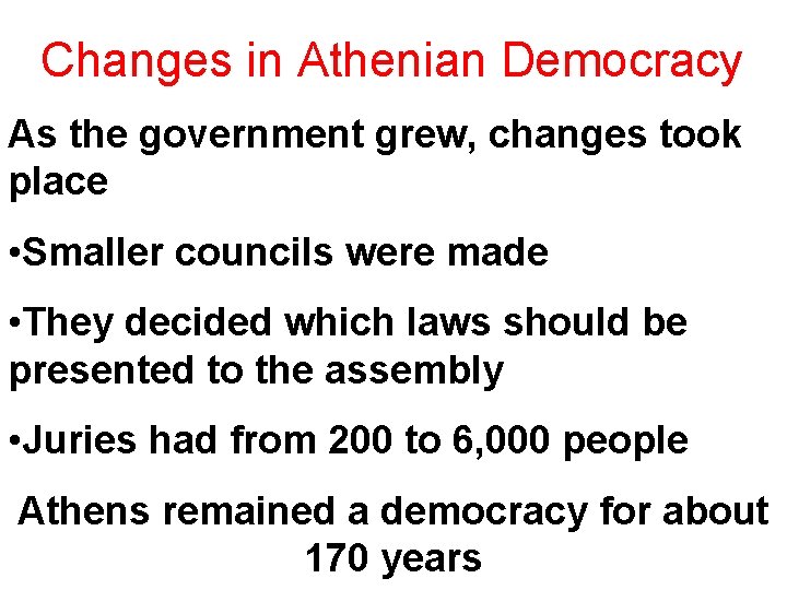 Changes in Athenian Democracy As the government grew, changes took place • Smaller councils