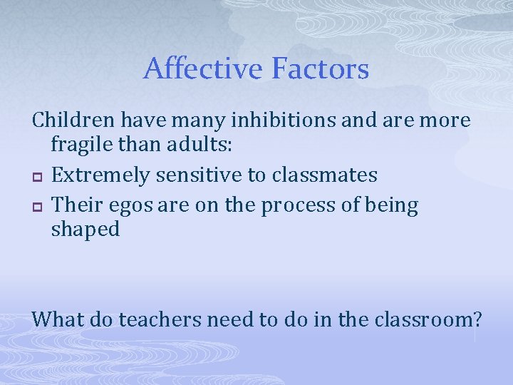 Affective Factors Children have many inhibitions and are more fragile than adults: p Extremely