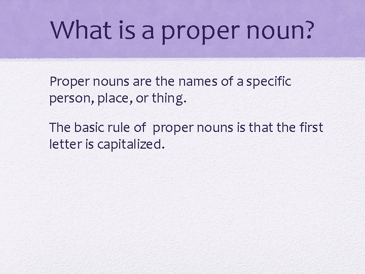 What is a proper noun? Proper nouns are the names of a specific person,